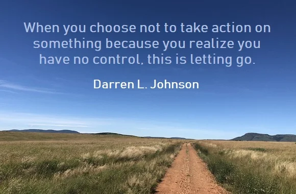 Kata Mutiara Bahasa Inggris tentang Melepaskan (Letting Go) - 3: When you choose not to take action on something because you realize you have no control, this is letting go. Darren L. Johnson
