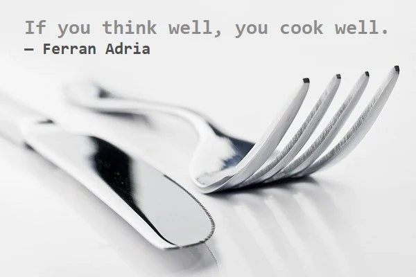 kata mutiara bahasa Inggris tentang memasak (cooking) - 2: If you think well, you cook well. Ferran Adria