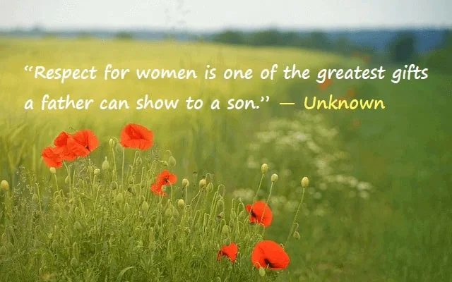kata mutiara bahasa Inggris tentang menghormati wanita (respect women): Respect for women is one of the greatest gifts a father can show to a son. Unknown