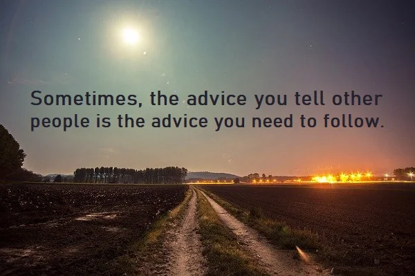 kata mutiara bahasa Inggris tentang nasihat/saran (advice) - 3: Sometimes, the advice you tell other people is the advice you need to follow.