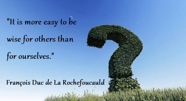 kata mutiara bahasa Inggris tentang nasihat/saran (advice): It is more easy to be wise for others than for ourselves. François Duc de La Rochefoucauld