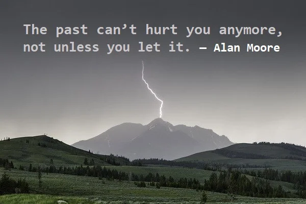 kata mutiara bahasa Inggris tentang patah hati (broken heart) - 3: The past can’t hurt you anymore, not unless you let it. Alan Moore