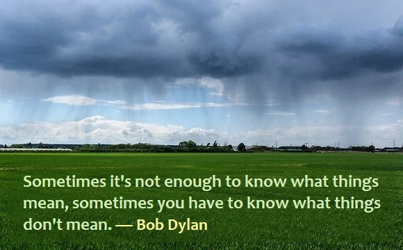 Kata Mutiara Bahasa Inggris tentang Pengertian/Pemahaman (Understanding) - 2: Sometimes it's not enough to know what things mean, sometimes you have to know what things don't mean. Bob Dylan