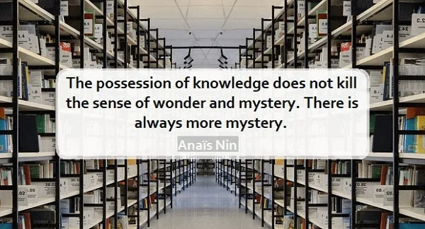 Kata Mutiara Bahasa Inggris tentang Pengetahuan (Knowledge): The possession of knowledge does not kill the sense of wonder and mystery. There is always more mystery. Anaïs Nin