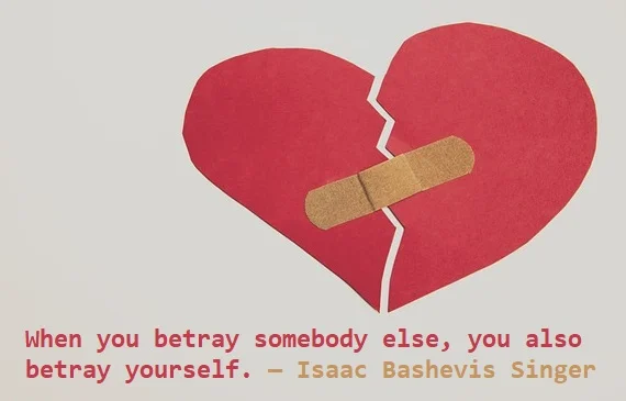 Kata Mutiara Bahasa Inggris tentang Pengkhianatan (Betrayal) - 3: When you betray somebody else, you also betray yourself. Isaac Bashevis Singer