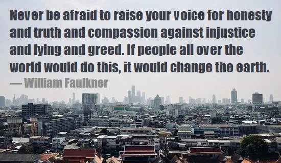 kata mutiara bahasa Inggris tentang perbedaan pendapat (dissent) - 3: Never be afraid to raise your voice for honesty and truth and compassion against injustice and lying and greed. If people all over the world would do this, it would change the earth. William Faulkner