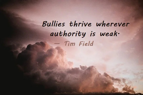 Kata Mutiara Bahasa Inggris tentang Perundungan (Bullying) - 2: Bullies thrive wherever authority is weak. Tim Field