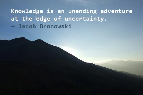 kata mutiara bahasa Inggris tentang petualangan (adventure) - 3: Knowledge is an unending adventure at the edge of uncertainty. Jacob Bronowski