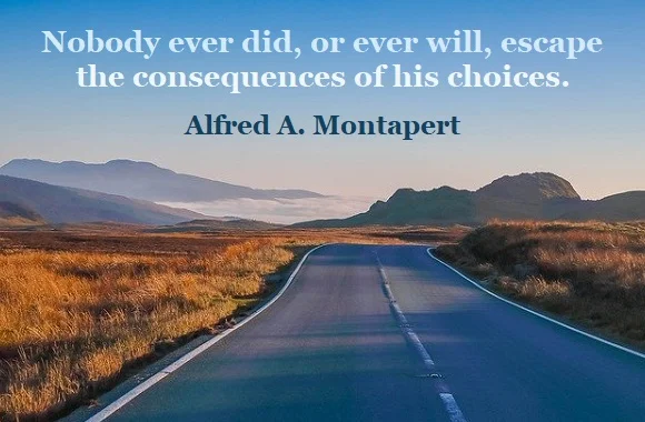 Kata Mutiara Bahasa Inggris tentang Pilihan (Choice) - 3: Nobody ever did, or ever will, escape the consequences of his choices. Alfred A. Montapert