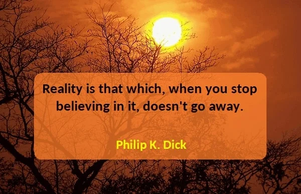Kata Mutiara Bahasa Inggris tentang Kenyataan (Reality): Reality is that which, when you stop believing in it, doesn't go away. Philip K. Dick