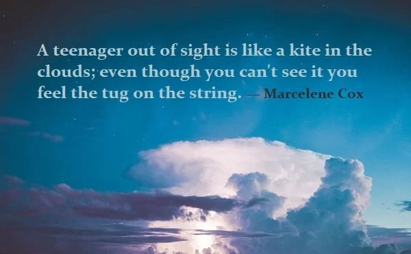 Kata Mutiara Bahasa Inggris tentang Remaja (Teenager): A teenager out of sight is like a kite in the clouds; even though you can't see it you feel the tug on the string. Marcelene Cox