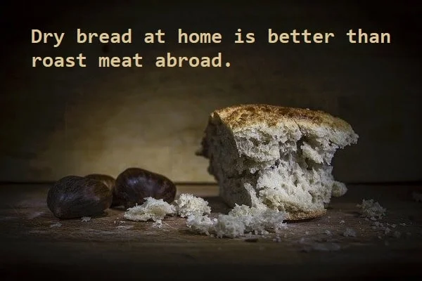Kata Mutiara Bahasa Inggris tentang Roti (Bread): Dry bread at home is better than roast meat abroad.