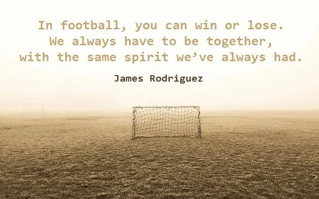 Kata Mutiara Bahasa Inggris tentang Sepak Bola (Football): In football, you can win or lose. We always have to be together, with the same spirit we've always had. James Rodriguez