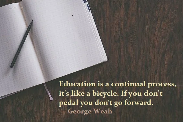 kata mutiara bahasa Inggris tentang sepeda (bicycle) - 2: Education is a continual process, it's like a bicycle. If you don't pedal you don't go forward. George Weah