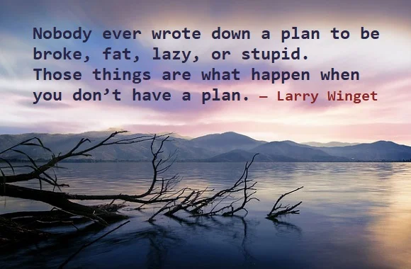 kata mutiara bahasa Inggris tentang sukses (success) - 4: Nobody ever wrote down a plan to be broke, fat, lazy, or stupid. Those things are what happen when you don't have a plan. Larry Winget