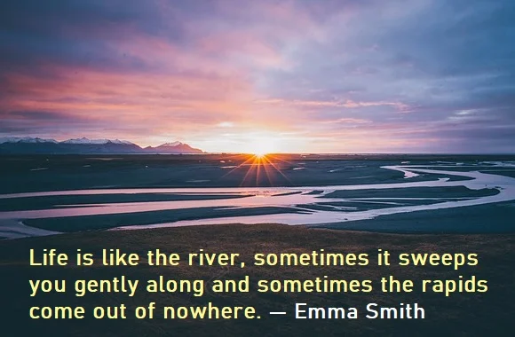 kata mutiara bahasa Inggris tentang sungai (river) - 3: Life is like the river, sometimes it sweeps you gently along and sometimes the rapids come out of nowhere. Emma Smith