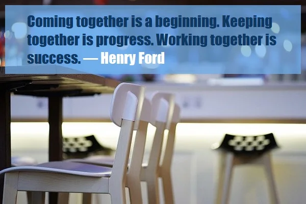 kata mutiara bahasa Inggris tentang teman kerja (coworker) - 3: Coming together is a beginning. Keeping together is progress. Working together is success. Henry Ford