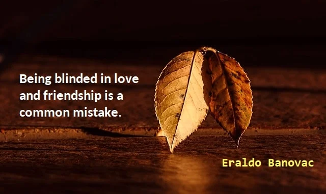 Kata Mutiara Bahasa Inggris tentang Teman Palsu (Fake Friend): Being blinded in love and friendship is a common mistake. Eraldo Banovac