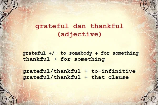 penggunaan grateful dan thankful (adjective): *grateful +/- to somebody + for something *thankful + for something *grateful/thankful + to-infinitive *grateful/thankful + that clause