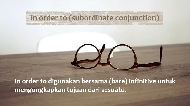 Penggunaan: In order to (subordinate conjunction) digunakan bersama (bare) infinitive untuk mengungkapkan tujuan dari sesuatu.