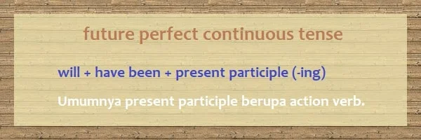 rumus future perfect continuous tense: will + have been + present participle (-ing) *Umumnya present participle berupa action verb.